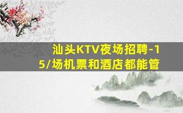 汕头KTV夜场招聘-15/场机票和酒店都能管